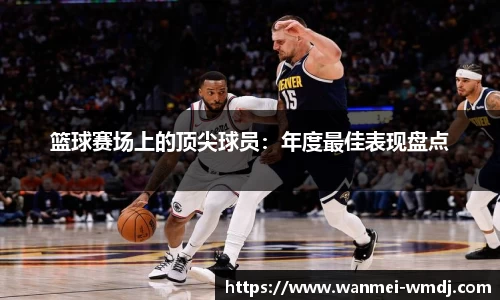 篮球赛场上的顶尖球员：年度最佳表现盘点
