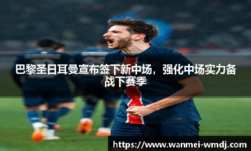 巴黎圣日耳曼宣布签下新中场，强化中场实力备战下赛季