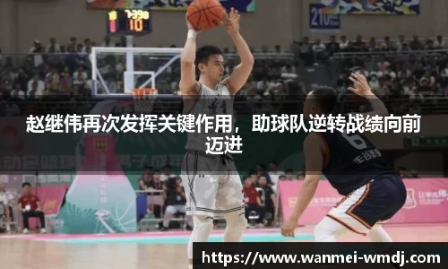 赵继伟再次发挥关键作用，助球队逆转战绩向前迈进