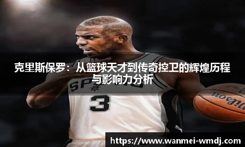 克里斯保罗：从篮球天才到传奇控卫的辉煌历程与影响力分析